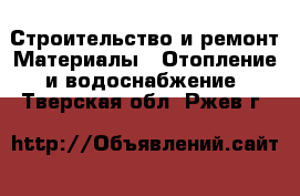 Строительство и ремонт Материалы - Отопление и водоснабжение. Тверская обл.,Ржев г.